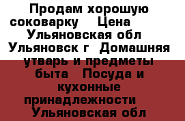 Продам хорошую соковарку  › Цена ­ 600 - Ульяновская обл., Ульяновск г. Домашняя утварь и предметы быта » Посуда и кухонные принадлежности   . Ульяновская обл.